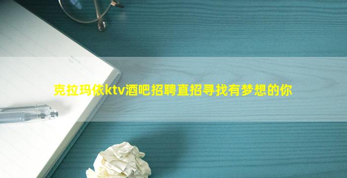 克拉玛依ktv酒吧招聘直招寻找有梦想的你