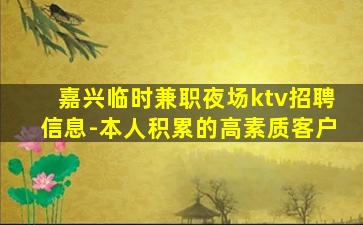 嘉兴临时兼职夜场ktv招聘信息-本人积累的高素质客户